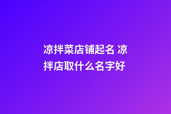 凉拌菜店铺起名 凉拌店取什么名字好